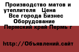 	Производство матов и утеплителя › Цена ­ 100 - Все города Бизнес » Оборудование   . Пермский край,Пермь г.